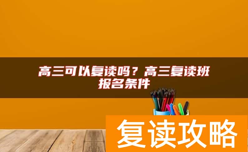 高三可以复读吗？高三复读班报名条件