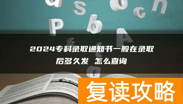 2024专科录取通知书一般在录取后多久发 怎么查询