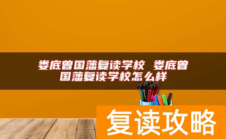 娄底曾国藩复读学校 娄底曾国藩复读学校怎么样