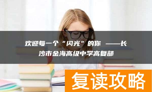 欢迎每一个“闪光”的你 ——长沙市金海高级中学高复部