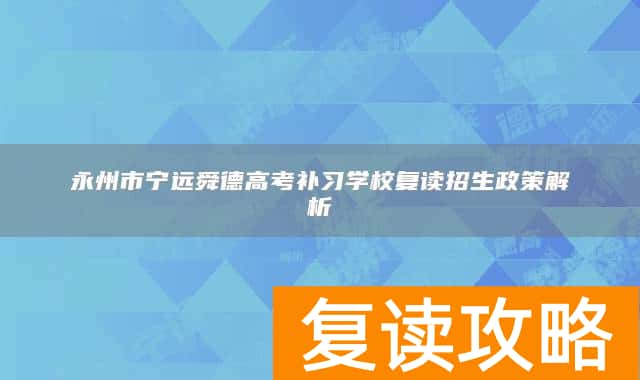 永州市宁远舜德高考补习学校复读招生政策解析