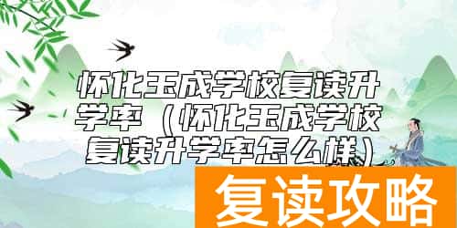 怀化玉成学校复读升学率(怀化玉成学校复读升学率怎么样)