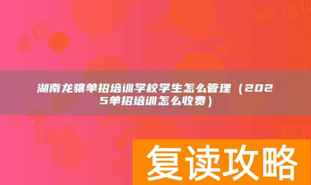 湖南龙骧单招培训学校学生怎么管理（2025单招培训怎么收费）