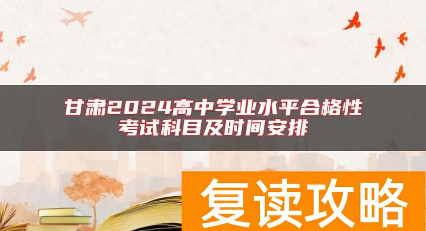 甘肃2024高中学业水平合格性考试科目及时间安排