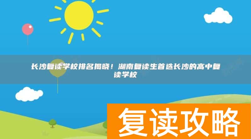 长沙复读学校排名揭晓!湖南复读生首选长沙的高中复读学校