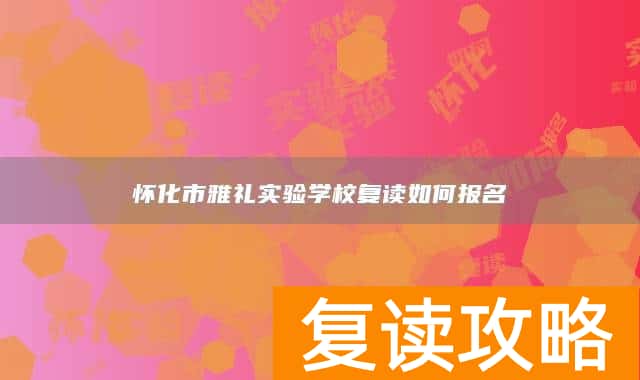 怀化市雅礼实验学校复读如何报名