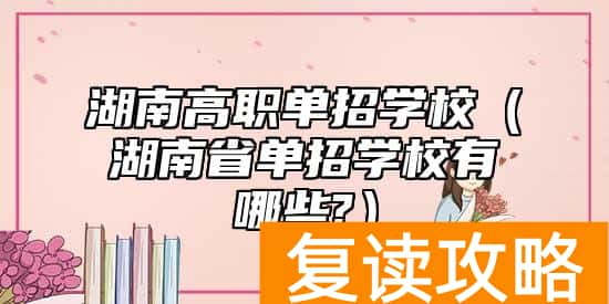 湖南高职单招学校（湖南省单招学校有哪些?）