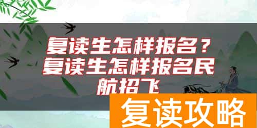 复读生怎样报名？复读生怎样报名民航招飞