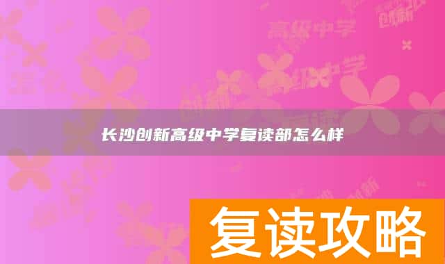 长沙创新高级中学复读部怎么样