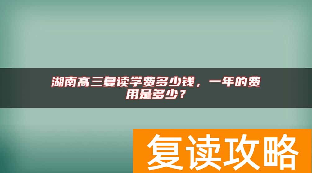 湖南高三复读学费多少钱，一年的费用是多少？