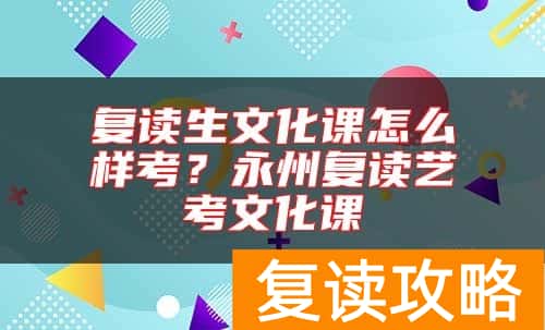复读生文化课怎么样考？永州复读艺考文化课