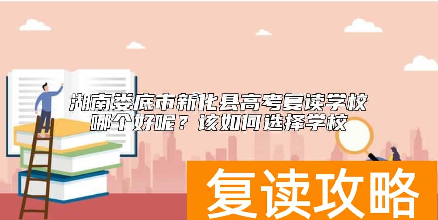 湖南娄底市新化县高考复读学校哪个好呢？该如何选择学校