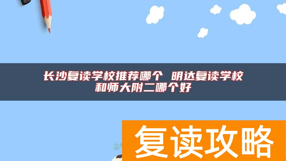 长沙复读学校推荐哪个 明达复读学校和师大附二哪个好