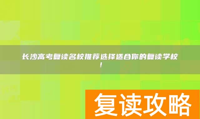 长沙高考复读名校推荐选择适合你的复读学校!
