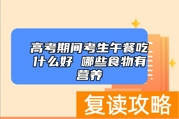 高考期间考生午餐吃什么好 哪些食物有营养