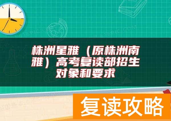 株洲星雅（原株洲南雅）高考复读部招生对象和要求