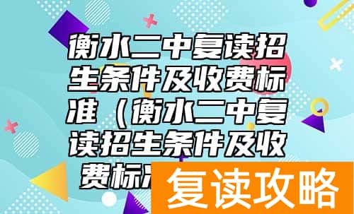 衡水二中复读招生条件及收费标准（衡水二中复读招生条件及收费标准2021）