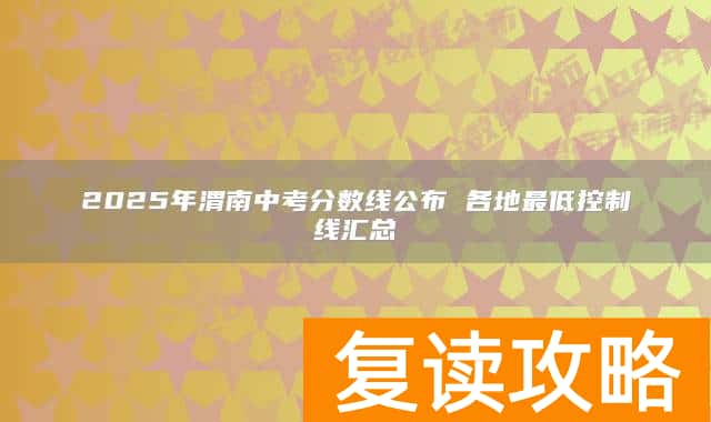 2025年渭南中考分数线公布 各地最低控制线汇总