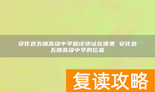 安化县五雅高级中学复读地址在哪里 安化县五雅高级中学的位置