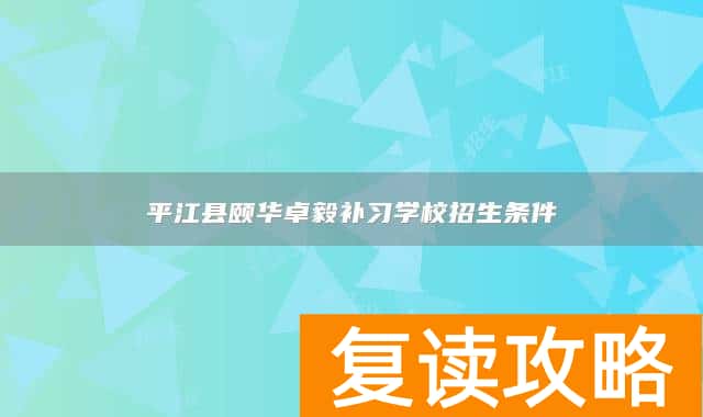平江县颐华卓毅补习学校招生条件