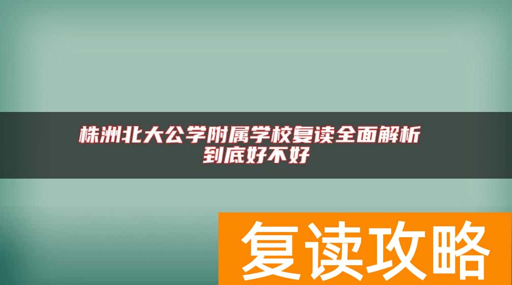 株洲北大公学附属学校复读全面解析 到底好不好