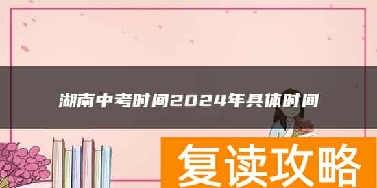 湖南中考时间2024年具体时间