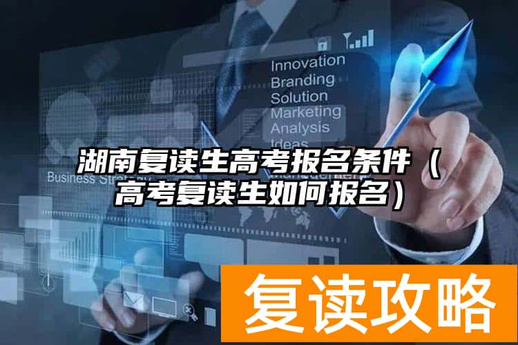 湖南复读生高考报名条件（高考复读生如何报名）