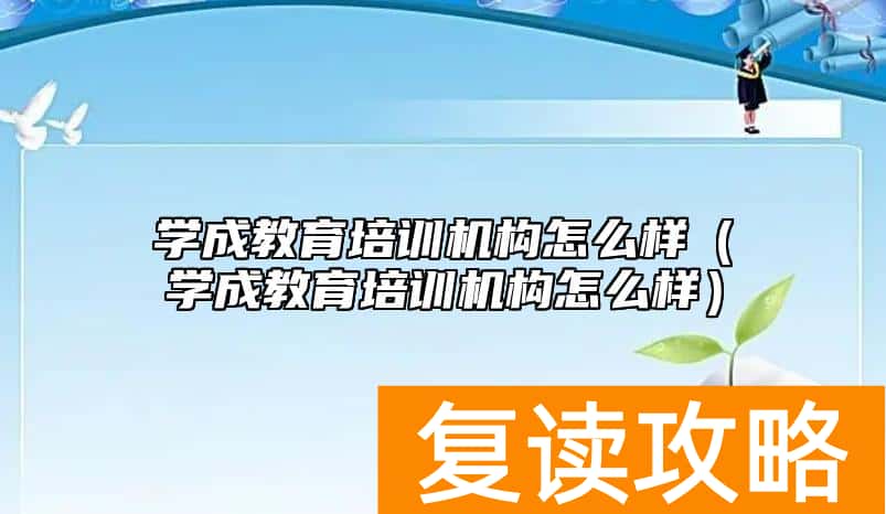 学成教育培训机构怎么样（学成教育培训机构怎么样）