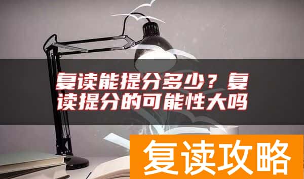 复读能提分多少？复读提分的可能性大吗