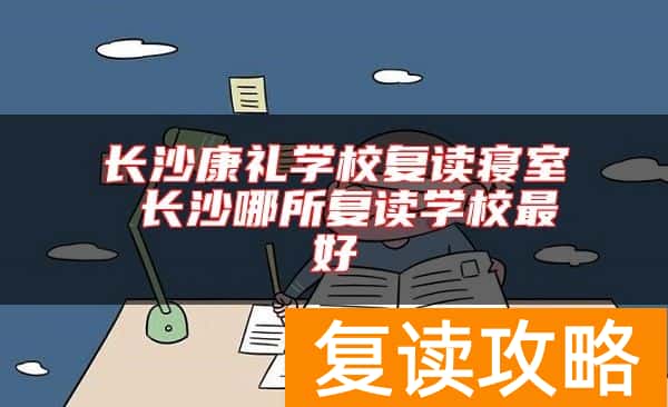 长沙康礼学校复读寝室 长沙哪所复读学校最好