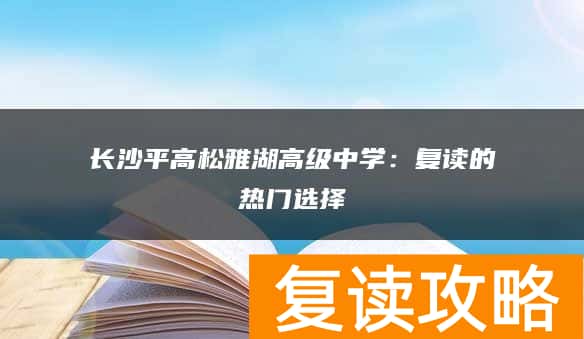 长沙平高松雅湖高级中学：复读的热门选择