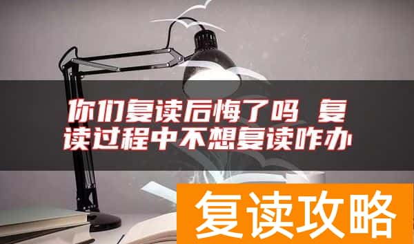 你们复读后悔了吗 复读过程中不想复读咋办