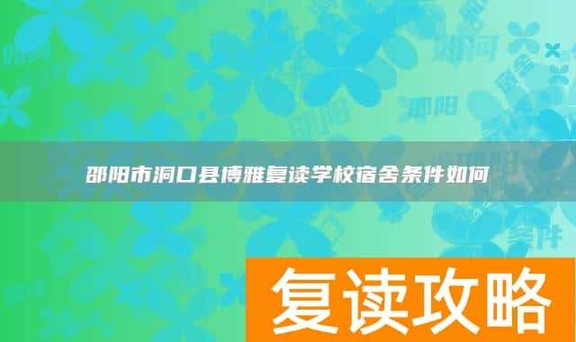邵阳市洞口县博雅复读学校宿舍条件如何