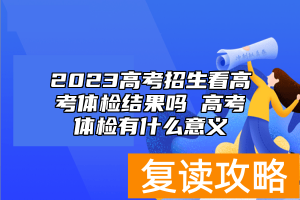 2023高考招生看高考体检结果吗 高考体检有什么意义