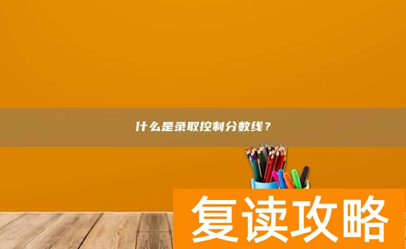 什么是录取控制分数线？