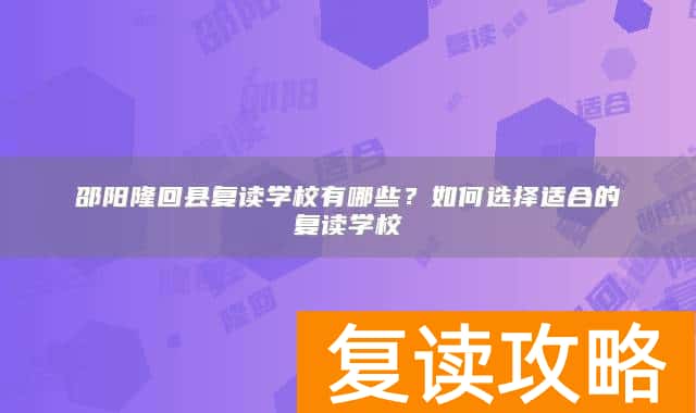 邵阳隆回县复读学校有哪些？如何选择适合的复读学校