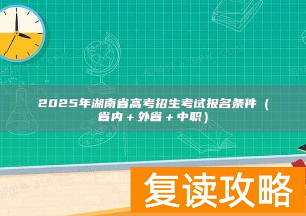 2025年湖南省高考招生考试报名条件（省内＋外省＋中职）