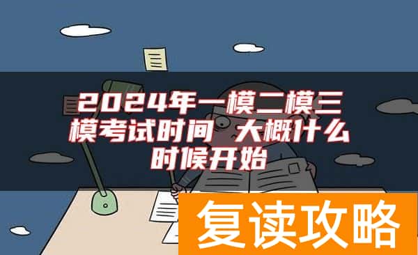 2024年一模二模三模考试时间 大概什么时候开始