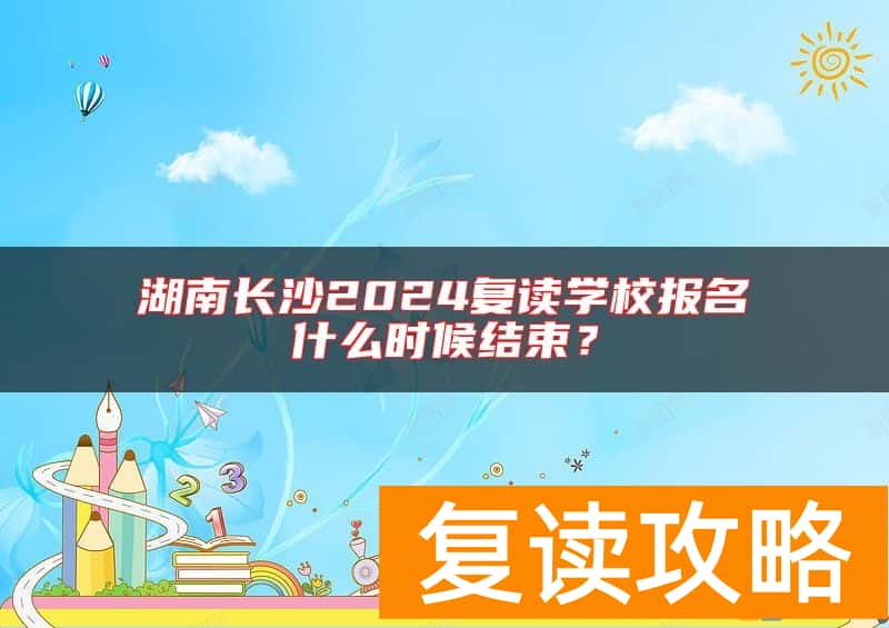 湖南长沙2024复读学校报名什么时候结束？