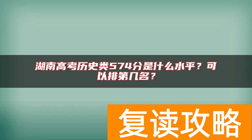 湖南高考历史类574分是什么水平？可以排第几名？