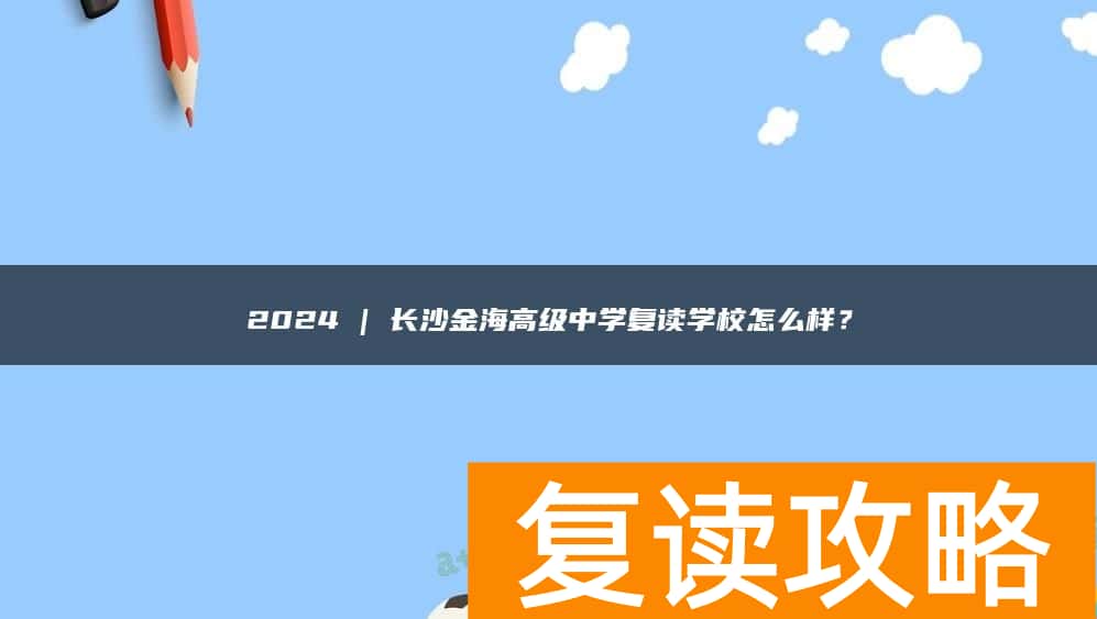 2024 | 长沙金海高级中学复读学校怎么样?