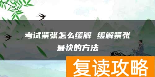 考试紧张怎么缓解 缓解紧张最快的方法