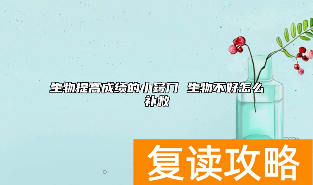 生物提高成绩的小窍门 生物不好怎么补救
