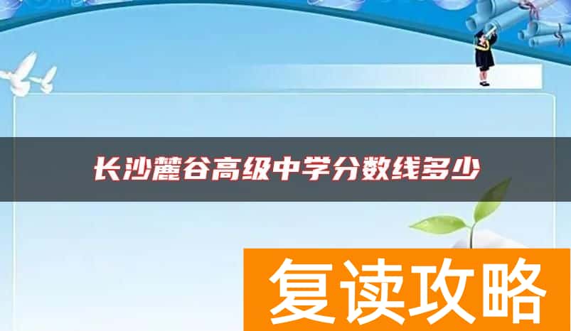 长沙麓谷高级中学分数线多少