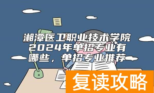 湘潭医卫职业技术学院2024年单招专业有哪些，单招专业推荐
