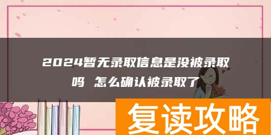 2024暂无录取信息是没被录取吗 怎么确认被录取了
