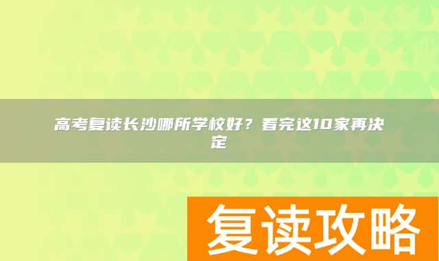 高考复读长沙哪所学校好？看完这10家再决定