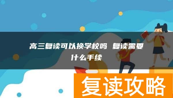 高三复读可以换学校吗 复读需要什么手续