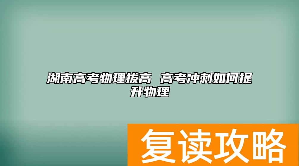 湖南高考物理拔高 高考冲刺如何提升物理