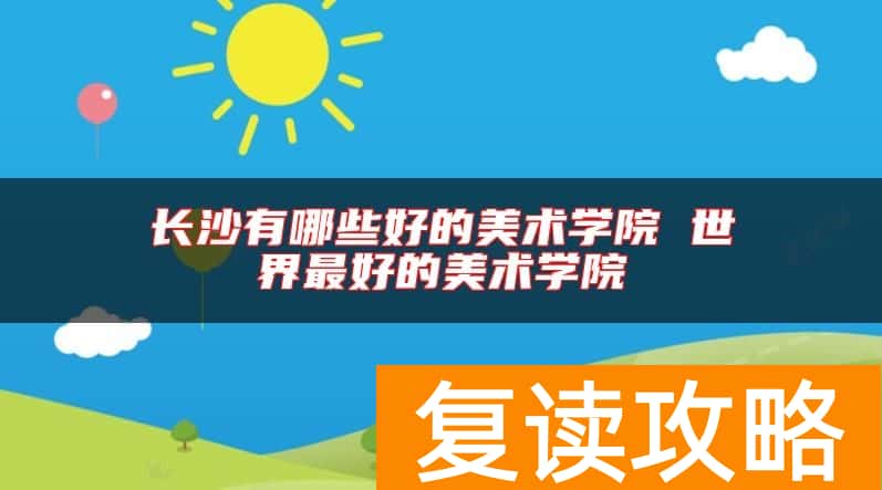 长沙有哪些好的美术学院 世界最好的美术学院